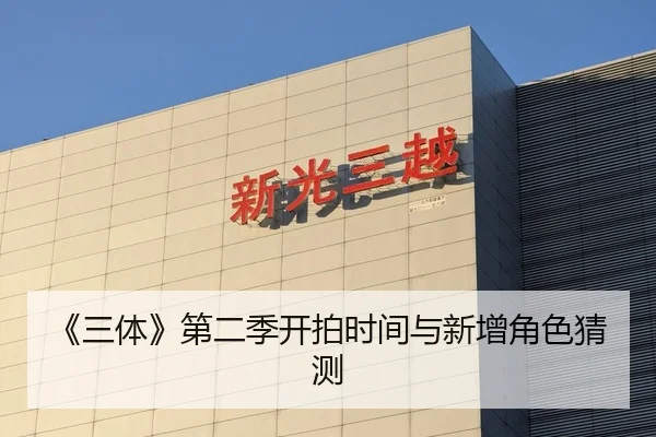 《三体》第二季开拍时间与新增角色猜测
